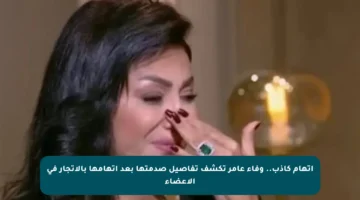 اتهام كاذب.. وفاء عامر تكشف تفاصيل صدمتها بعد اتهامها بالاتجار في الأعضاء